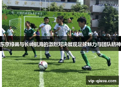 东京绿菌与长崎航海的激烈对决展现足球魅力与团队精神