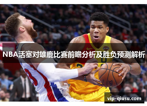 NBA活塞对雄鹿比赛前瞻分析及胜负预测解析