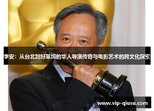 李安：从台北到好莱坞的华人导演传奇与电影艺术的跨文化探索