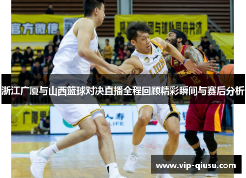 浙江广厦与山西篮球对决直播全程回顾精彩瞬间与赛后分析