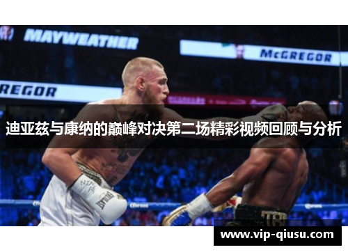 迪亚兹与康纳的巅峰对决第二场精彩视频回顾与分析